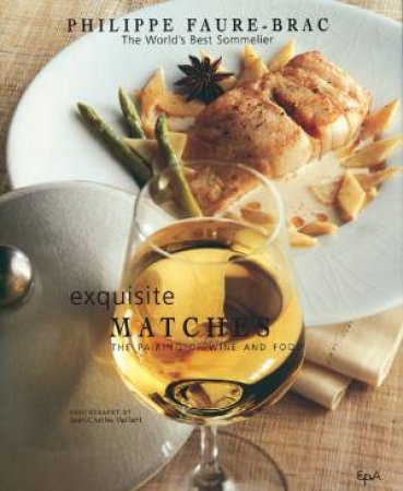 Exquisite Matches: The Pairing of Wine and Food by FAURE-BRAC PHILIPPE