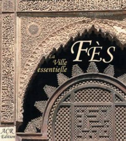 Fes: La Ville Essentielle by Mohammed Metalsi, Cecile Treal & Jean-Michel Ruiz