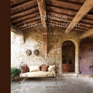 Restoring A House In Tuscany by Anne M. Bauer