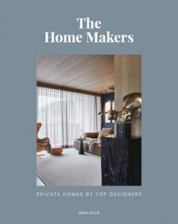 Home Makers: Private Homes By Top Designers by Wim Pauwels