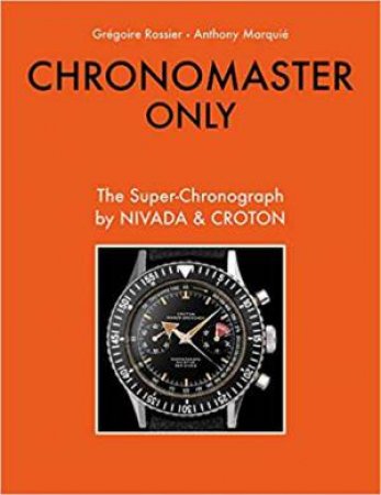 Chronomaster Only: The Super-Chronograph By Nivada And Croton by Gregoire Rossier & Anthony Marquie