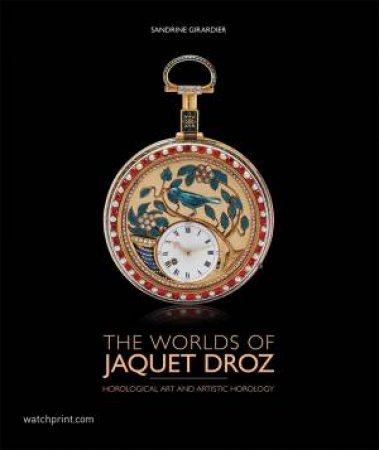 World Of Jacquet Droz: Horological Art And Artistic Horology by Sandrine Girardier