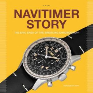 Navitimer Story: The Epic Saga Of The Breitling Chronograph by Gregoire Rossier 