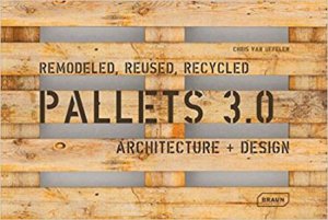 Pallets 3.0.: Remodeled, Reused, Recycled by Chris van Uffelen
