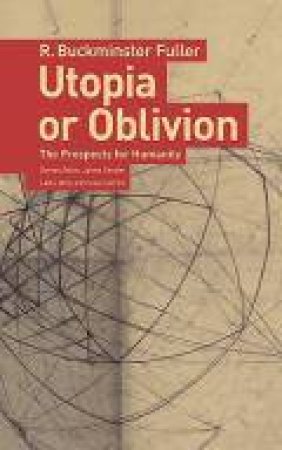 Utopia Or Oblivion: The Prospects For Humanity by R.Buckminster Fuller & Jaime Snyder
