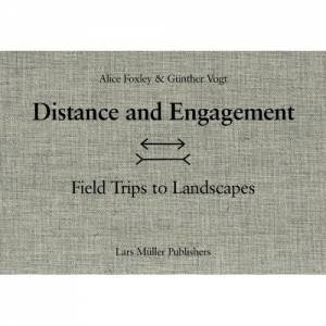 Distance And Engagement: Field Trips To Landscapes by Günther Vogt & Alice Foxley