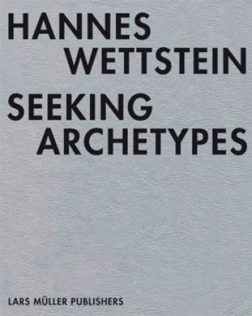 Hannes Wettstein: Seeking Archetypes by HAEMMERLI & KUNG