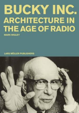 Bucky Inc: Architecture In The Age Of Radio by Mark Wigley