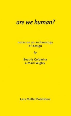 Are We Human? Notes On An Archeology Of Design by Beatriz Colomina & Mark Wigley 