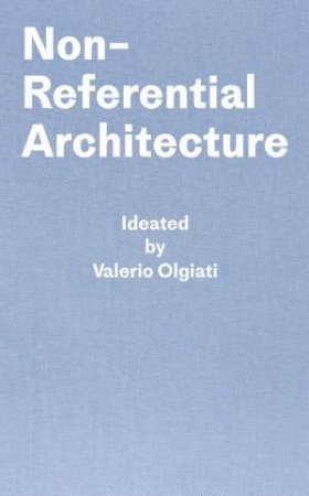 Non-Referential Architecture: Ideated by Valerio Olgiati - Written by Markus Breitschmid by VALERIO OLGIATI
