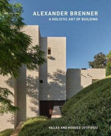 Alexander Brenner: A Holistic Art of Building: Villas and Houses 2015-2022 by ALEXANDER BRENNER