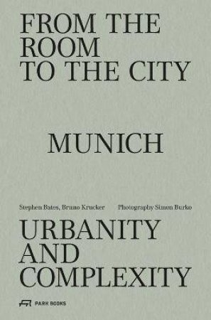From The Room To The City: Munich - Urbanity And Complexity by Stephen Bates 