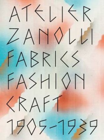 Atelier Zanolli: Fabrics, Fashion, Craft 1905-1939 by Sabine Flaschberger