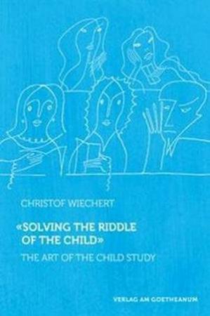 Solving The Riddle Of The Child: The Art Of Child Study by Christof Wiechert & Matthew Barton