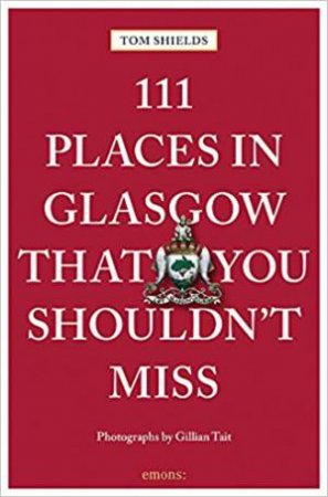 111 Places In Glasgow That You Shouldn't Miss by Tom Shields
