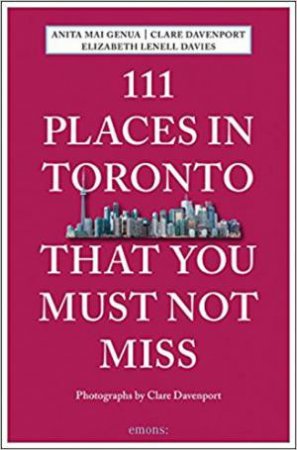 111 Places In Toronto That You Must Not Miss by Elizabeth Lenell Davies, Clare Davenport & Anita Mai Genua