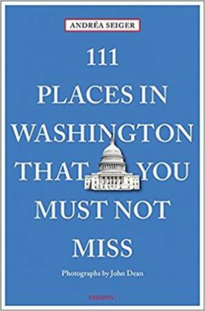 111 Places In Washington, DC That You Must Not Miss by Andrea Seiger