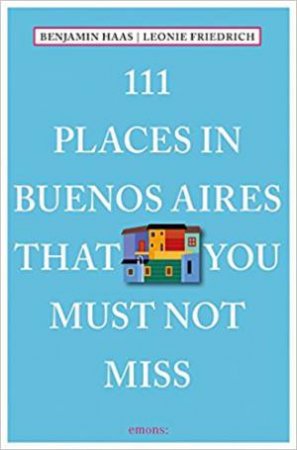 111 Places In Buenos Aires That You Must Not Miss by Benjamin Haas