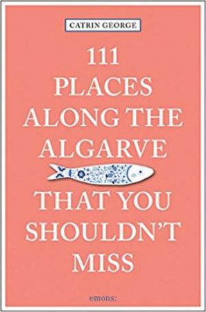 111 Places Along The Algarve That You Shouldn't Miss by Catrin George