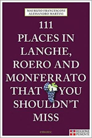 111 Places In Langhe, Roero And Monferrato That You Shouldn't Miss by Maurizio Francesconi & Alessandro Martini