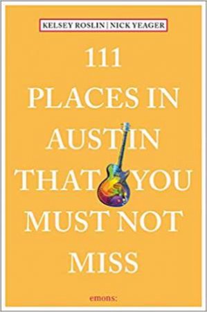 111 Places In Austin That You Must Not Miss by Nick Yeager & Kelsey Roslin