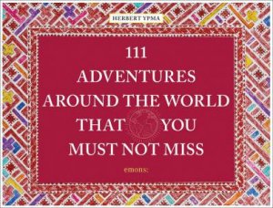 111 Adventures Around The World That You Must Not Miss by Herbert Ypma