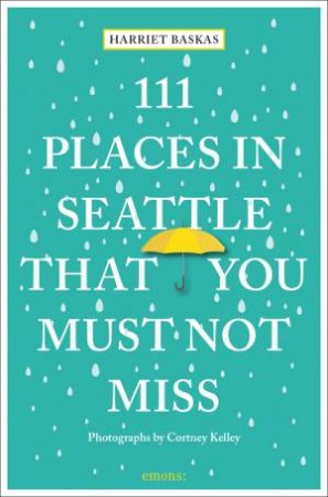 111 Places In Seattle That You Must Not Miss by Harriet Baskas