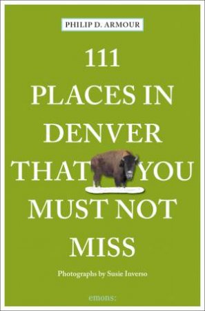 111 Places in Denver That You Must Not Miss by Philip D. Armour 