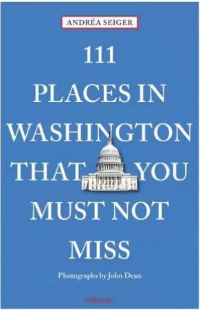 111 Places In Washington, DC That You Must Not Miss by Andrea Seiger