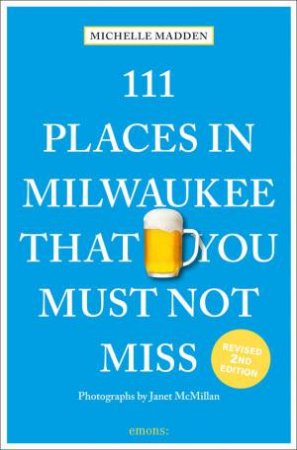 111 Places In Milwaukee That You Must Not Miss by Michelle Madden 