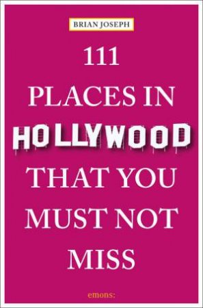 111 Places in Hollywood That You Must Not Miss by BRIAN JOSEPH