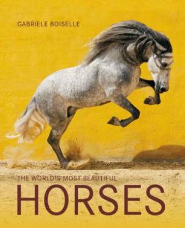 The World's Most Beautiful Horses by Gabriele Boiselle