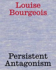 Louise Bourgeois Persistent Antagonism