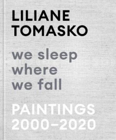Liliane Tomasko: We Sleep Where We Fall by Liliane Tomasko & Kelly Grovier & Raphy Sarkissian & Kristen Voigt