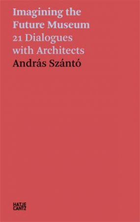András Szántó. Imagining the Future Museum by András Szántó & Neil Holt