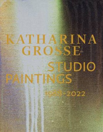 Katharina Grosse Studio Paintings 1988–2022 (Bilingual Edition) by Graham Bader & Stephan Berg & Kathleen Bühler & Sabine Eckmann & Gregory H. Williams & Lorraine Wild & Xiaoqing Wang & Green Dragon Office