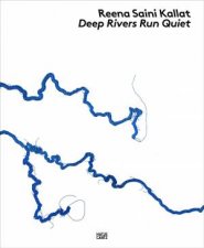 Reena Saini Kallat Deep Rivers Run Quiet
