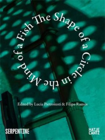The Shape of a Circle in the Mind of a Fish by Lucia Pietroiusti & Filipa Ramos & Giles Round