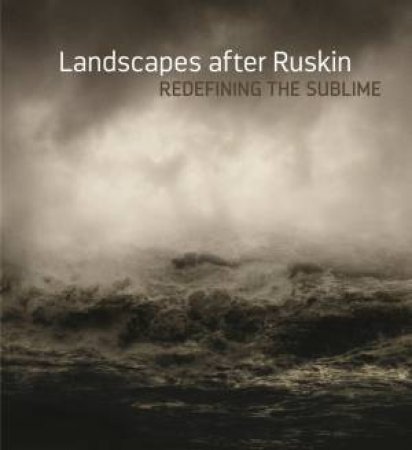 Landscape After Ruskin: Redefining The Sublime by Lynn Gumpert
