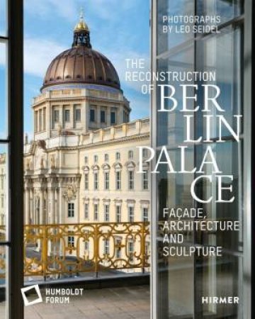 The Reconstruction Of Berlin Palace by Stiftung Humboldt Forum im Berliner Schloss & Leo Seidel & K. Lange & B. Lindemann & F. Stella & P. Stephan & B. Wolter