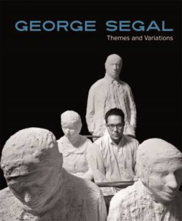 George Segal: Themes and Variations by Angela Stief