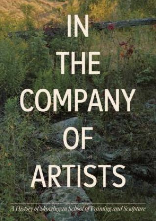 In the Company of Artists by Faye Hirsch & Ingrid Schaffner & Skowhegan, Dancing Foxes Press
