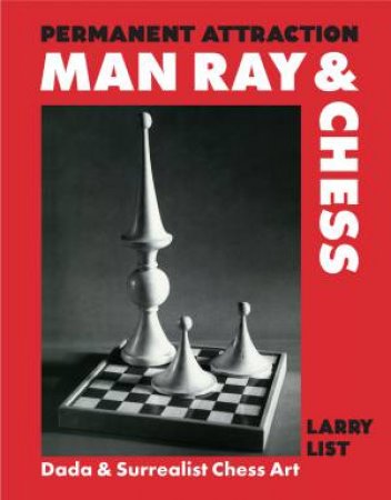 Permanent Attraction: Man Ray & Chess by Larry List & Francis M. Naumann