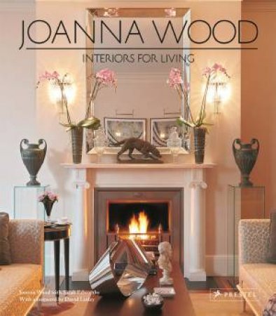 Joanna Wood: Interiors for Living by WOOD JOANNA AND EDWORTHY SARAH