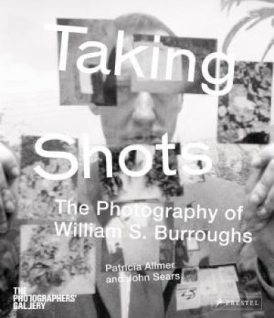 Taking Shots: The Photography of William S. Burroughs by SEARS JOHN, MILES BARRY ALLMER PATRICIA