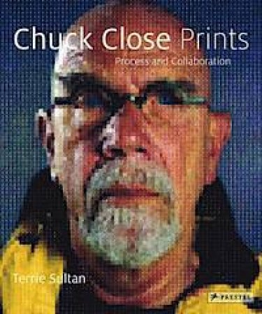 Chuck Close Prints: Process and Collaboration by SULTAN TERRIE AND SHIFF RICHARD