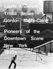 Laurie Anderson Trisha Brown Gordon Mattaclark Pioneers of the Downtown Scene New York 1970s
