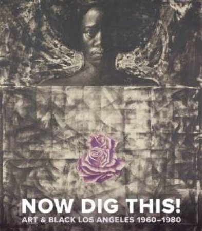 Now Dig This! Art and Black Los Angeles, 1960-1980 by JONES KELLIE
