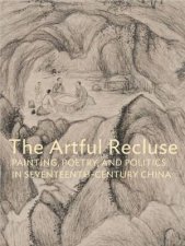 Artful Recluse Painting Poetry and Politics in SeventeenthCentury China
