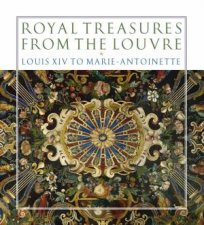 Royal Treasures from the Louvre Louis XIV to MarieAntoinette